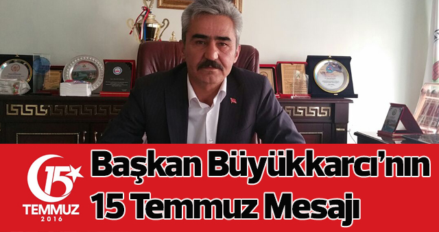 Başkan Büyükkarcı’nın 15 Temmuz Mesajı