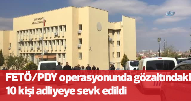 Karamanda Fetö/pdy Operasyonunda Gözaltındaki 10 Kişi Adliyeye Sevk Edildi