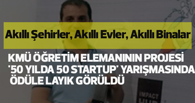 KMÜ ÖĞRETİM ELEMANININ PROJESİ '50 YILDA 50 STARTUP' YARIŞMASINDA ÖDÜLE LAYIK GÖRÜLDÜ