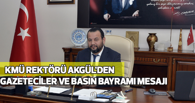 KMÜ REKTÖRÜ AKGÜL’DEN GAZETECİLER VE BASIN BAYRAMI MESAJI