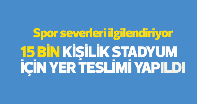 KARAMAN’DA 15 BİN KİŞİLİK STADYUM İÇİN YER TESLİMİ YAPILDI