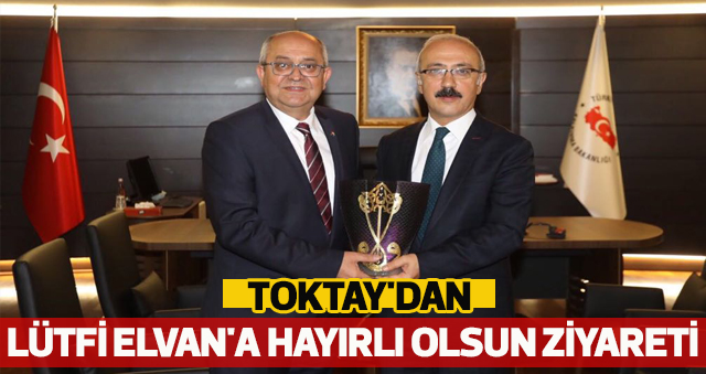 BAŞKAN TOKTAY'DAN LÜTFİ ELVAN'A HAYIRLI OLSUN ZİYARETİ