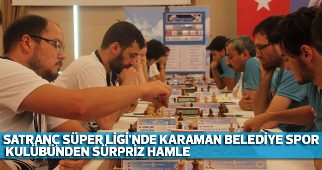 SATRANÇ SÜPER LİGİ’NDE KARAMAN BELEDİYE SPOR KULÜBÜNDEN SÜRPRİZ HAMLE