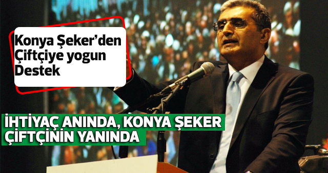 İHTİYAÇ ANINDA, KONYA ŞEKER ÇİFTÇİNİN YANINDA