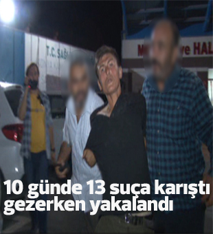 10 Günde 13 Suça Karıştı Gezerken Yakalandı