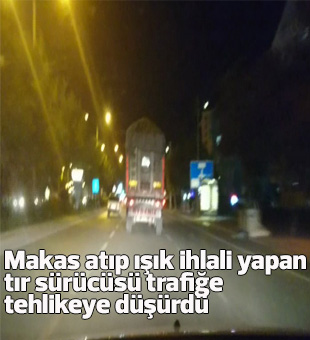 Makas Atıp Işık İhlali Yapan Tır Sürücüsü Trafiğe Tehlikeye Düşürdü