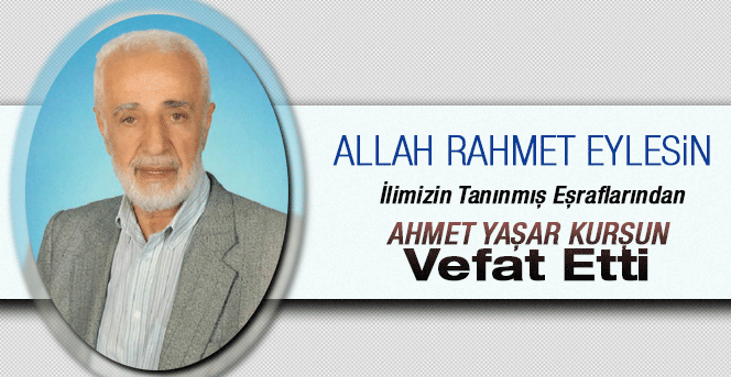 İlimizin Tanınmış Eşraflarından Ahmet Yaşar Kurşun Vefat Etti.