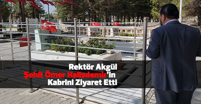 Rektör Akgül, Şehit Ömer Halisdemir’in Kabrini Ziyaret Etti