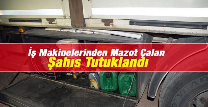 Karaman’da İş Makinelerinden Mazot Çalan Şahıs Tutuklandı