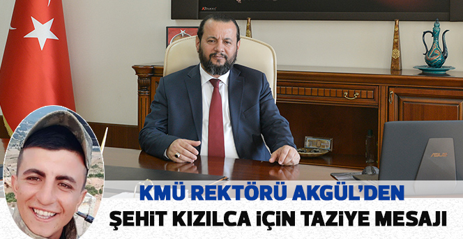 KMÜ Rektörü Akgül’den Şehit Kızılca İçin Taziye Mesajı