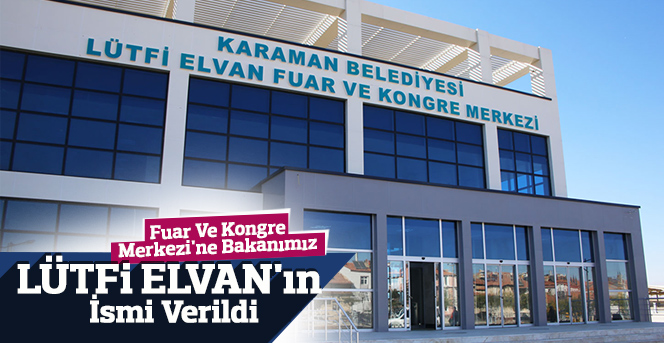 Fuar Ve Kongre Merkezi'ne Bakanımız Lütfi Elvan'ın İsmi Verildi