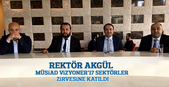 Rektör Akgül, MÜSİAD Vizyoner’17 Sektörler Zirvesine Katıldı