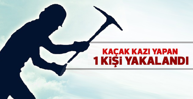 Kaçak kazı yapan1 kişi  yakalandı