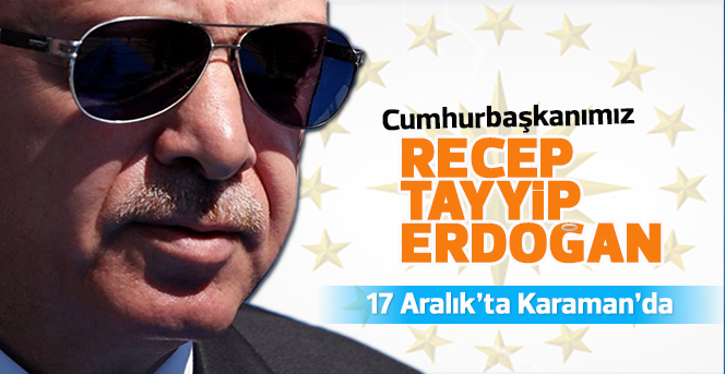 Cumhurbaşkanımız Recep Tayyip Erdoğan, 17 Aralık’ta Karaman’da