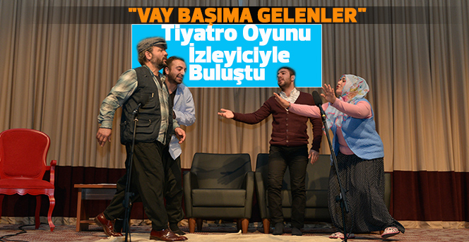 "Vay Başıma Gelenler" Tiyatro Oyunu İlgiyle İzlendi