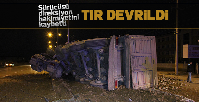 Sürücüsü  direksiyon   hakimiyetini   kaybetti Tır devrildi