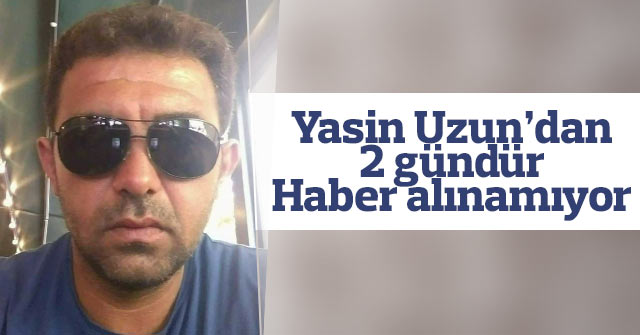 Yasin Uzun’dan 2 gündür haber alınamıyor.