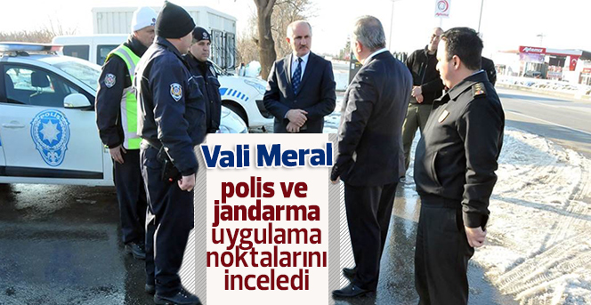 Vali Meral, polis ve jandarma uygulama noktalarını inceledi