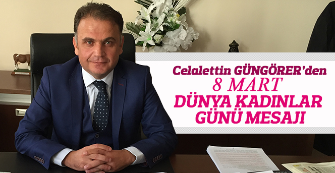 Celalettin Güngörer’den 8 Mart Dünya Kadınlar Günü Mesajı