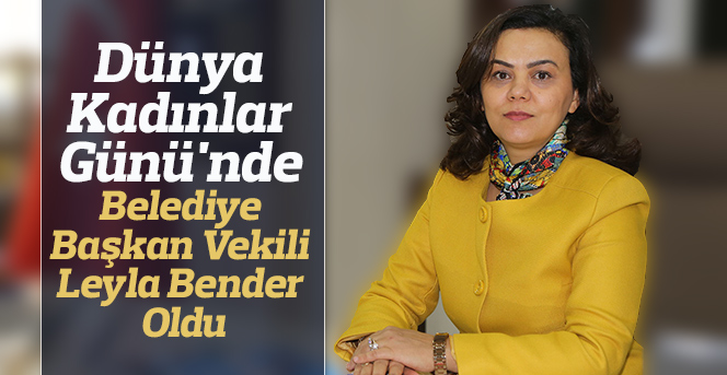 Kadınlar Günü'nde Belediye Başkan Vekili Leyla Bender Oldu