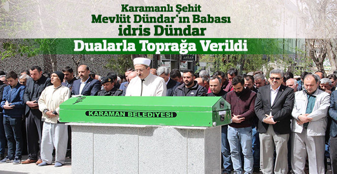 Karamanlı Şehit  Mevlüt Dündar'ın Babası  idris Dündar son yolculuğuna uğurlandı