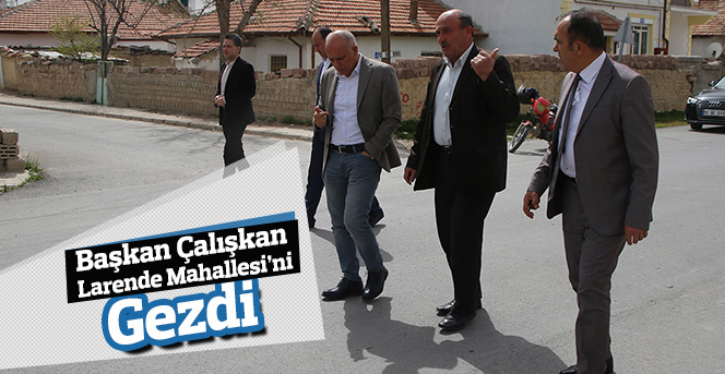 Başkan Çalışkan Larende Mahallesi’ni Gezdi