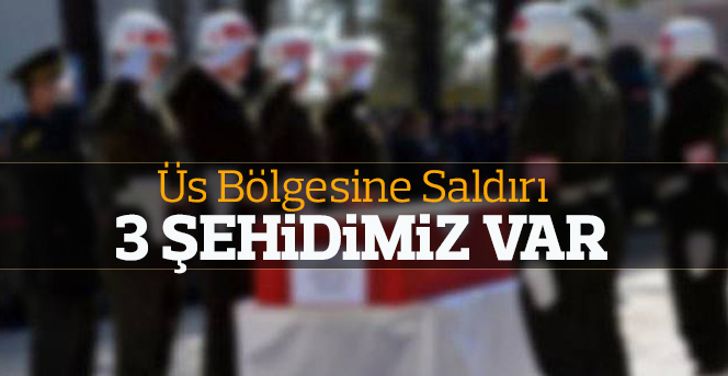 Üs bölgesine saldırı: 3 Asker Şehit