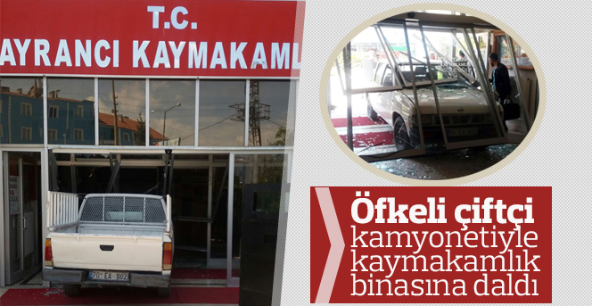 Öfkeli çiftçi kamyonetiyle kaymakamlık binasına daldı