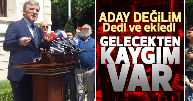 Abdullah Gül; Gelecekten kaygım var dedi.