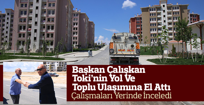 Başkan Çalışkan Toki’nin Yol Ve Toplu Ulaşımına El Attı