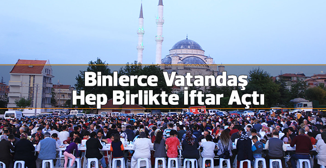 Binlerce Vatandaş Hep Birlikte İftar Açtı