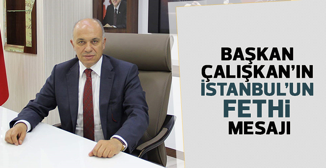 Başkan Çalışkan’ın İstanbul’un Fethi Mesajı