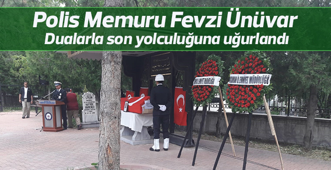 Polis Memuru Fevzi Ünüvar  Dualarla son yolculuğuna uğurlandı