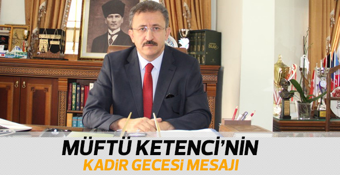 İlimiz Müftüsü Ketenci’nin Kadir Gecesi Mesajı