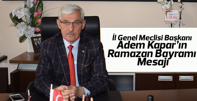 İl Genel Meclisi Başkanı Adem Kapar’ın Ramazan Bayramı Mesajı: