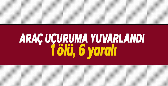 Araç uçuruma yuvarlandı: 1 ölü, 6 yaralı