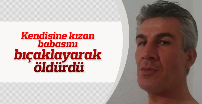 Kendisine kızan babasını bıçaklayarak öldürdü