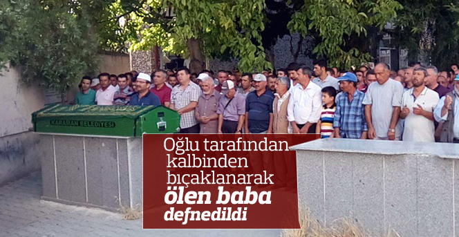 Oğlu tarafından kalbinden bıçaklanarak ölen baba defnedildi