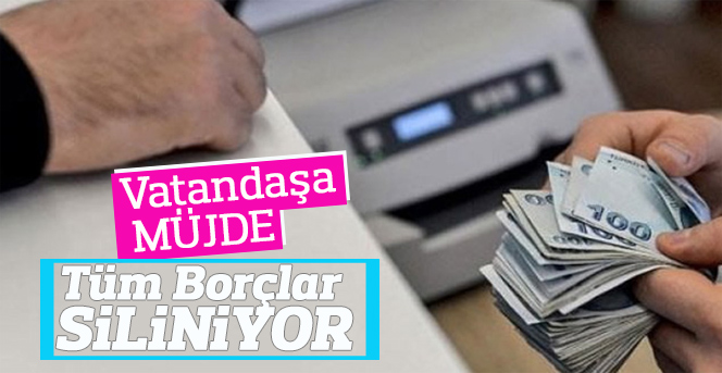 Müjde geldi! Borçlar siliniyor