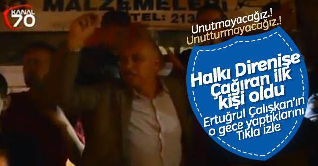 Halkı Direnişe çağıran ilk kişi Ertuğrul Çalışkan