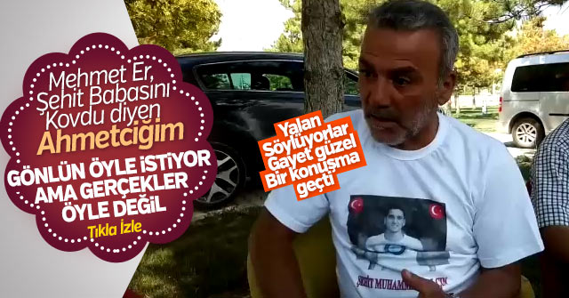 Mehmet Er Şehit babasını kovdu iddiaları yalan çıktı