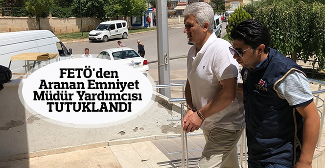 FETÖ'den aranan emniyet müdür yardımcısı tutuklandı