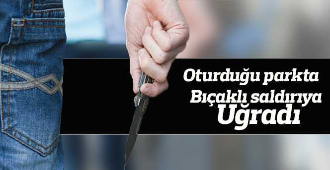 Oturduğu parkta tartıştığı kişilerce bıçaklandı