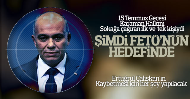 Ertuğrul Çalışkan Fetö'nün hedefinde