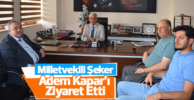 Milletvekili Şeker Adem Kapar’ı  Ziyaret Etti