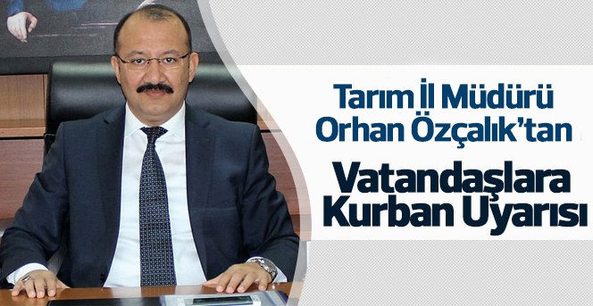 Tarım İl Müdürü Orhan Özçalık'tan  Vatandaşlara Kurban Uyarısı