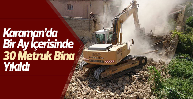 Karaman’da bir ay içerisinde 30 metruk bina yıkıldı