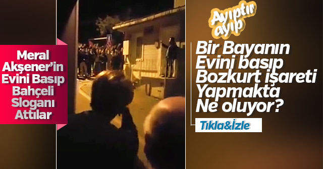 Bir Grup Ülkücü Meral Akşener'in evinin önünde slogan attılar