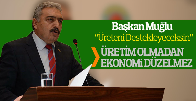 Başkan Muğlu; Üretim Olmadan Hiçbir Şey Olmaz