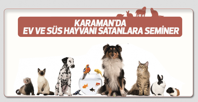 Karaman'da Ev Ve Süs Hayvanı Satanlara Seminer Verilecek